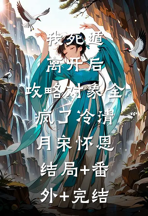 我死遁离开后，攻略对象全疯了冷清月宋怀恩结局+番外+完结