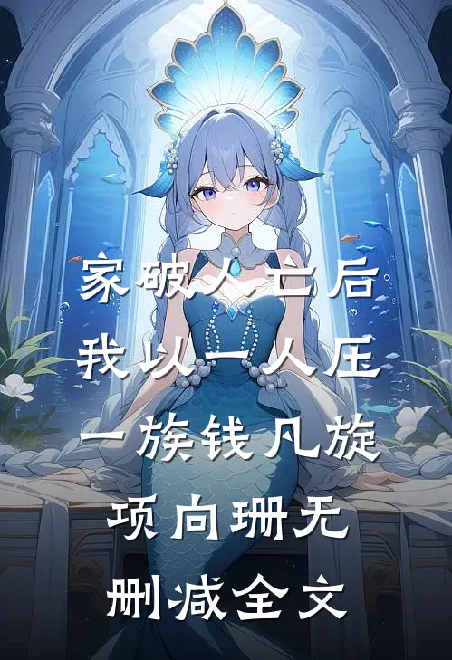 家破人亡后，我以一人压一族钱凡旋项向珊无删减全文