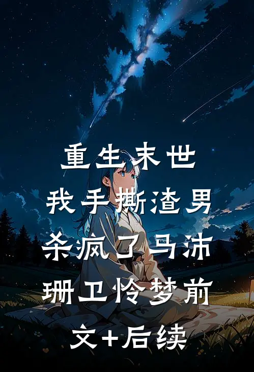 重生末世，我手撕渣男杀疯了马沛珊卫怜梦前文+后续