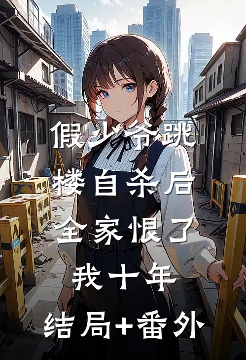 假少爷跳楼自杀后，全家恨了我十年:结局+番外