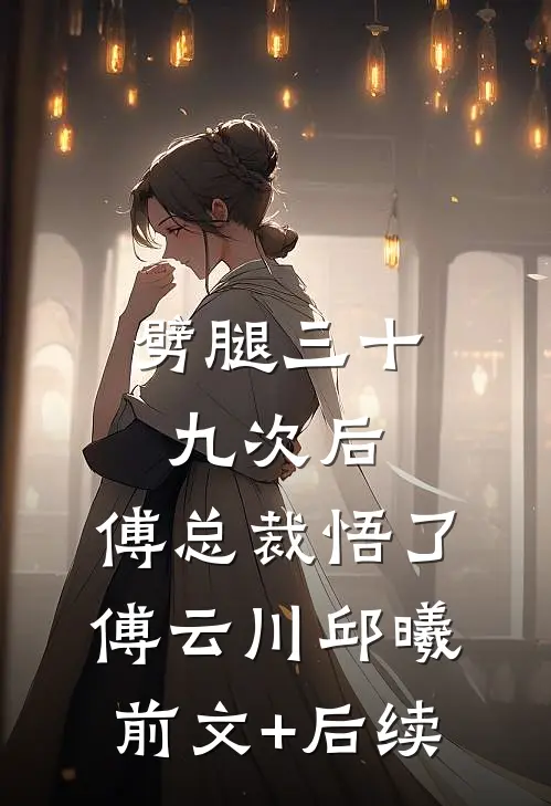 劈腿三十九次后，傅总裁悟了傅云川邱曦前文+后续