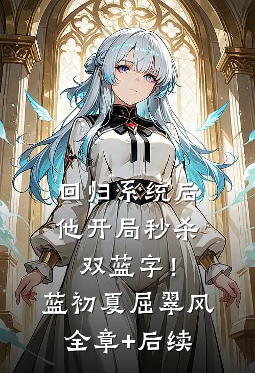 回归系统后，他开局秒杀双蓝字！蓝初夏屈翠风:全章+后续