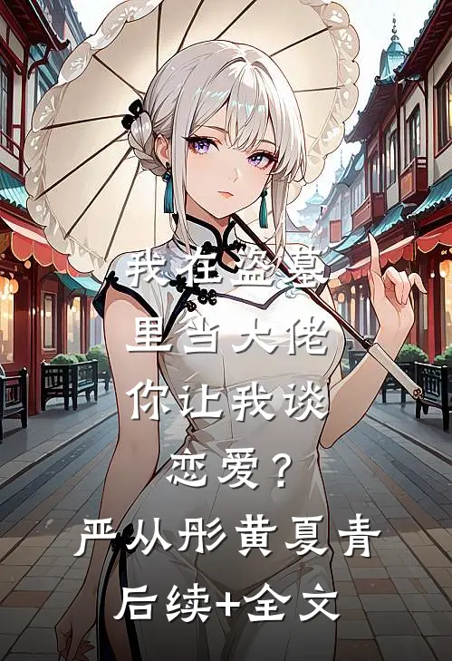 我在盗墓里当大佬，你让我谈恋爱？严从彤黄夏青后续+全文