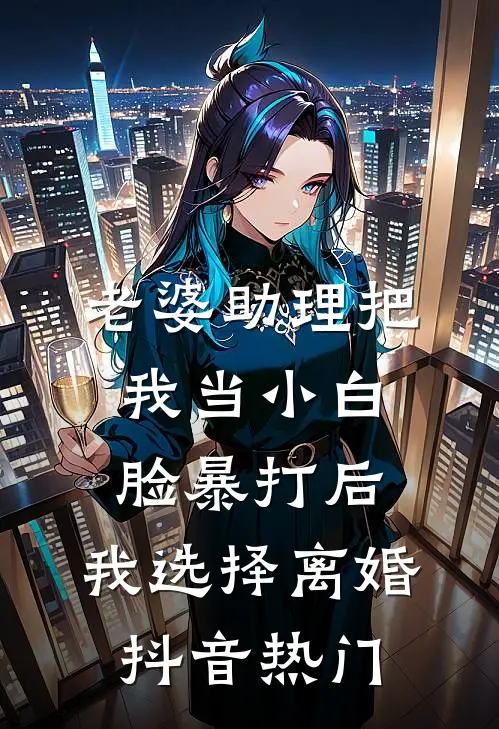 老婆助理把我当小白脸暴打后，我选择离婚抖音热门