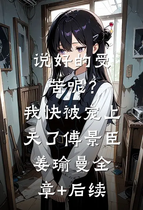 说好的受苦呢？我快被宠上天了傅景臣姜瑜曼:全章+后续