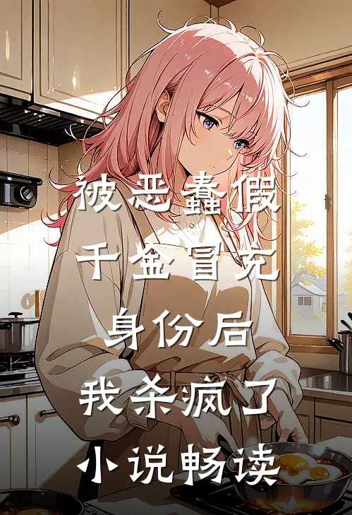 被恶蠢假千金冒充身份后，我杀疯了小说畅读
