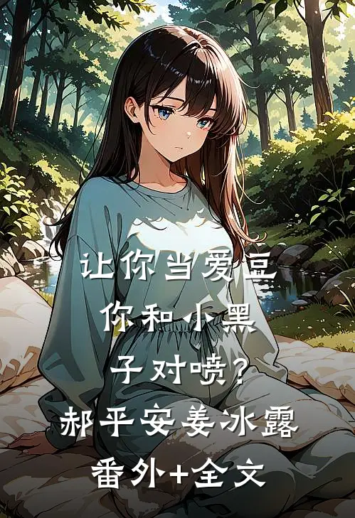 让你当爱豆，你和小黑子对喷？郝平安姜冰露(番外)+(全文)