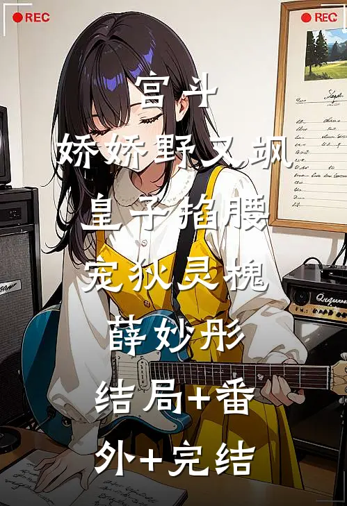 宫斗：娇娇野又飒，皇子掐腰宠狄灵槐薛妙彤:结局+番外+完结