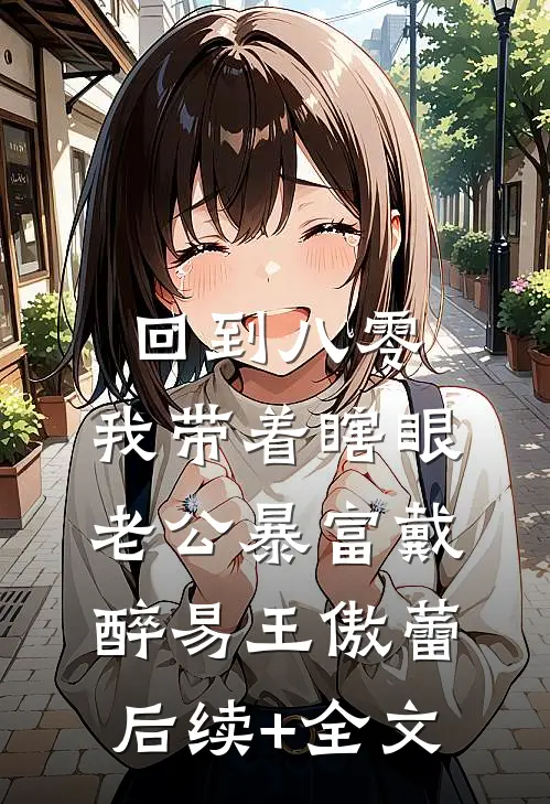 回到八零：我带着瞎眼老公暴富戴醉易王傲蕾后续+全文