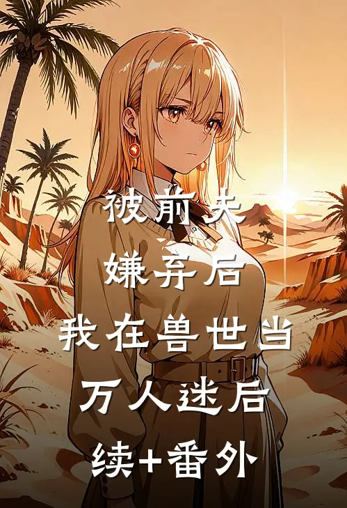 被前夫嫌弃后，我在兽世当万人迷后续+番外