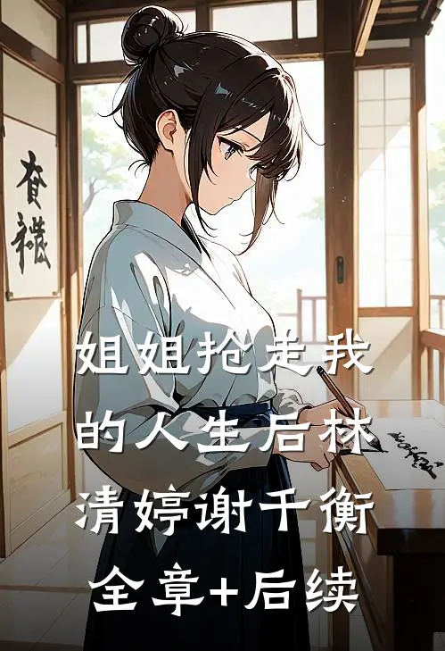姐姐抢走我的人生后林清婷谢千衡:全章+后续
