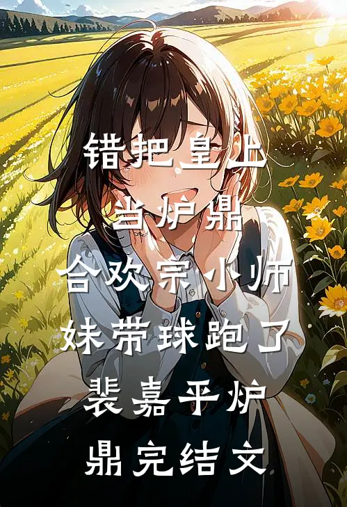 错把皇上当炉鼎，合欢宗小师妹带球跑了裴嘉平炉鼎完结文