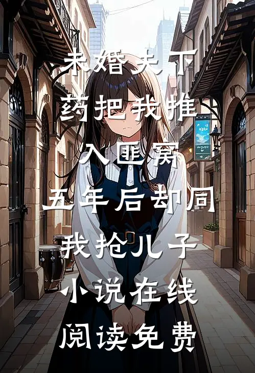 未婚夫下药把我推入匪窝，五年后却同我抢儿子小说在线阅读免费