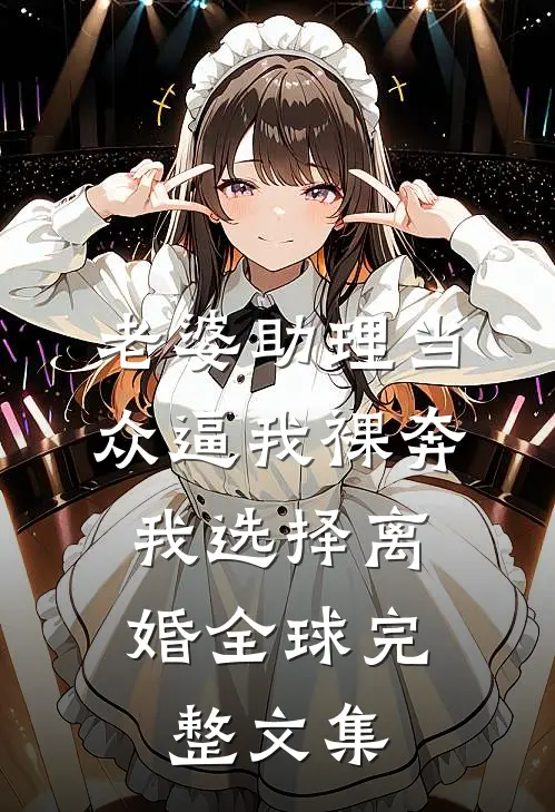老婆助理当众逼我裸奔，我选择离婚全球完整文集