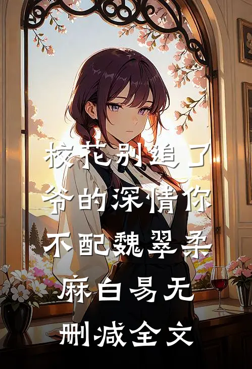 校花别追了，爷的深情你不配魏翠柔麻白易无删减全文