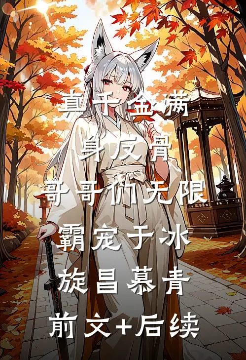 真千金满身反骨：哥哥们无限霸宠于冰旋昌慕青:前文+后续