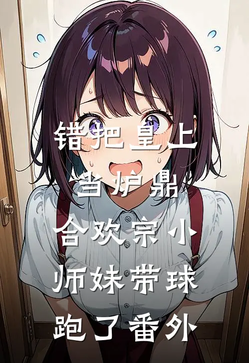 错把皇上当炉鼎，合欢宗小师妹带球跑了番外