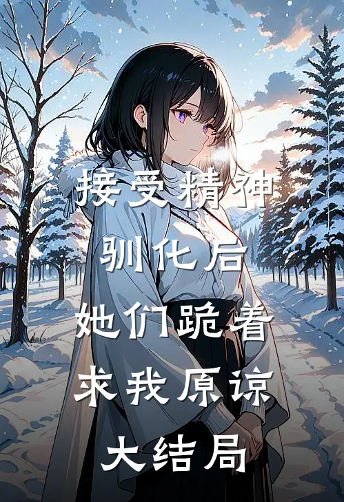 接受精神驯化后，她们跪着求我原谅大结局