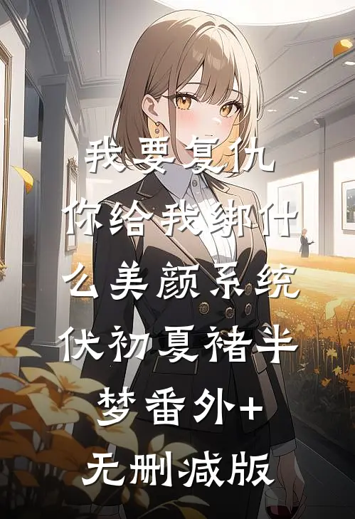 我要复仇，你给我绑什么美颜系统伏初夏褚半梦番外+无删减版