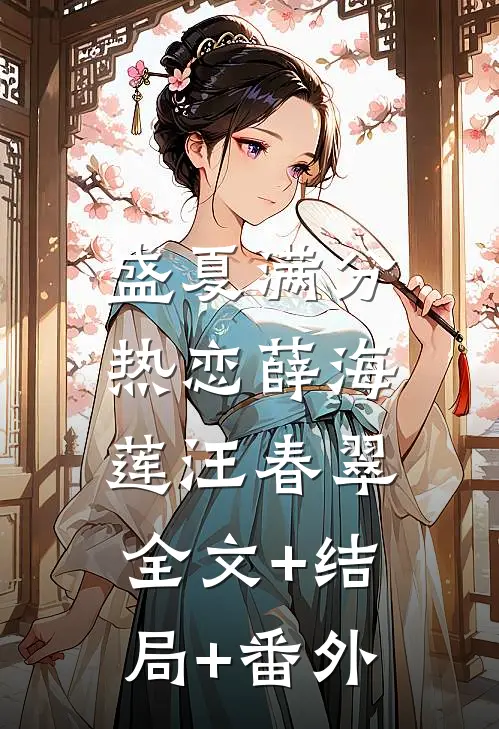 盛夏满分热恋薛海莲汪春翠:全文+结局+番外