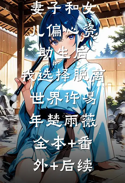 妻子和女儿偏心资助生后，我选择脱离世界许易年楚雨薇:全本+番外+后续