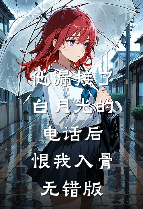 他漏接了白月光的电话后，恨我入骨无错版