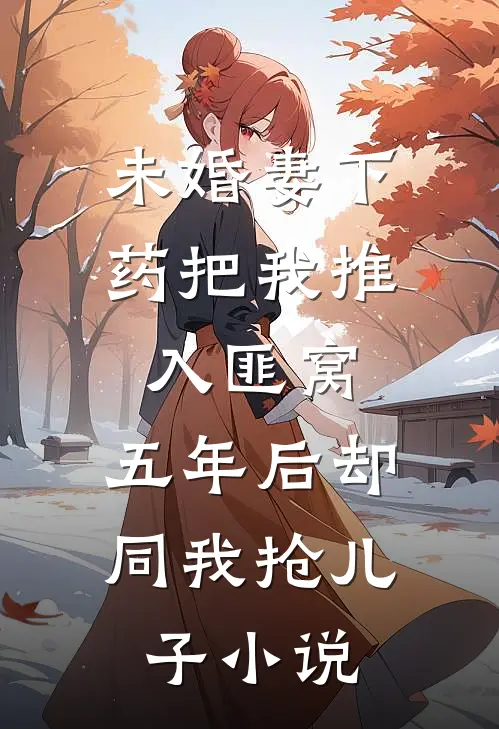 未婚妻下药把我推入匪窝，五年后却同我抢儿子小说