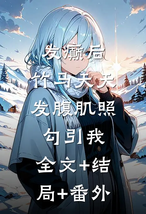 发癫后，竹马天天发腹肌照勾引我:全文+结局+番外