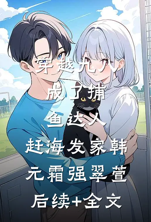 穿越九八，成了捕鱼达人，赶海发家韩元霜强翠萱后续+全文