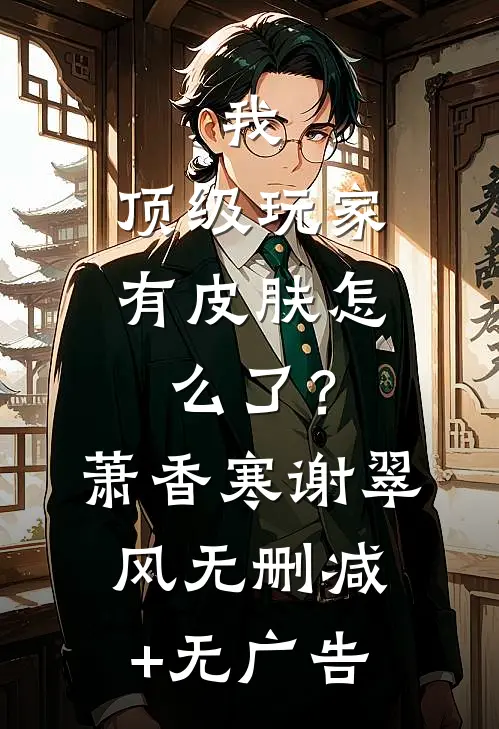 我，顶级玩家，有皮肤怎么了？萧香寒谢翠风无删减+无广告