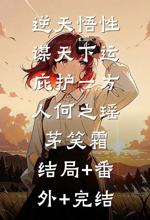 逆天悟性：谋天下运，庇护一方人何之瑶茅笑霜:结局+番外+完结