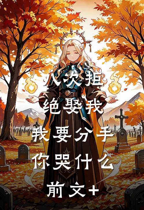 八次拒绝娶我，我要分手你哭什么前文+