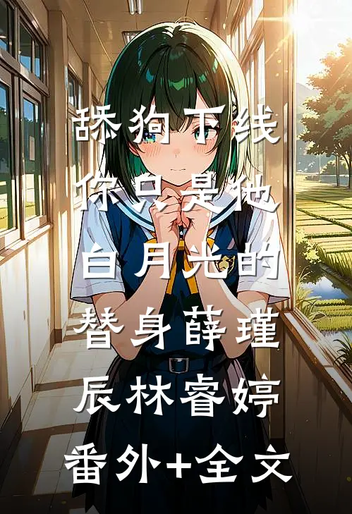 舔狗下线：你只是他白月光的替身薛瑾辰林睿婷:(番外)+(全文)