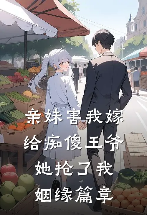 亲妹害我嫁给痴傻王爷，她抢了我姻缘篇章