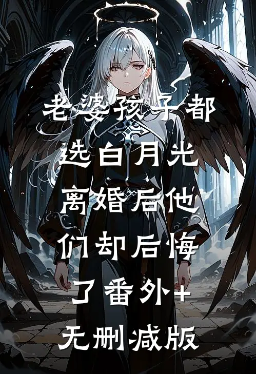 老婆孩子都选白月光，离婚后他们却后悔了番外+无删减版