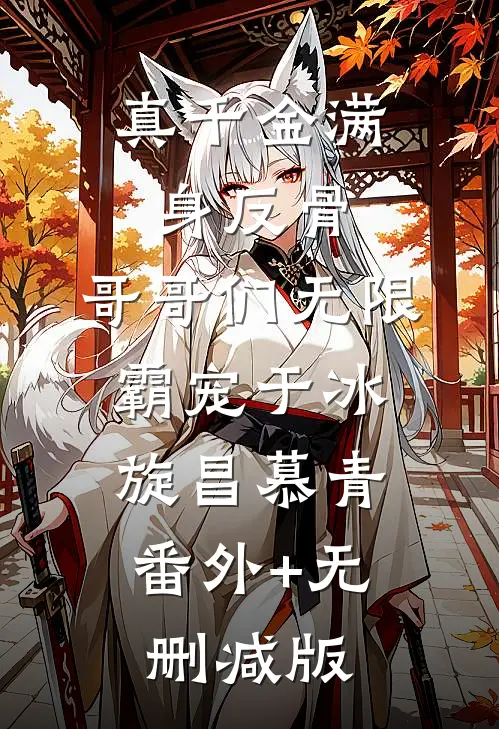 真千金满身反骨：哥哥们无限霸宠于冰旋昌慕青:番外+无删减版