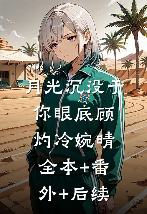 月光沉没于你眼底顾灼冷婉晴:全本+番外+后续
