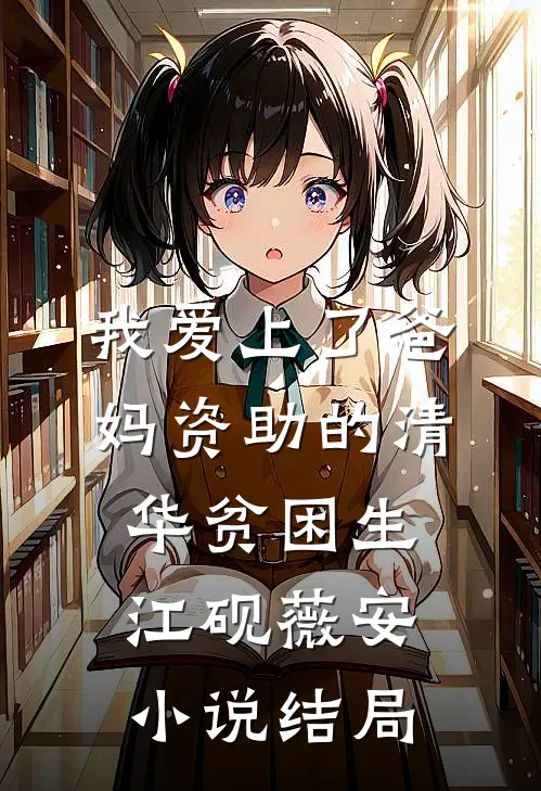 我爱上了爸妈资助的清华贫困生江砚薇安小说结局