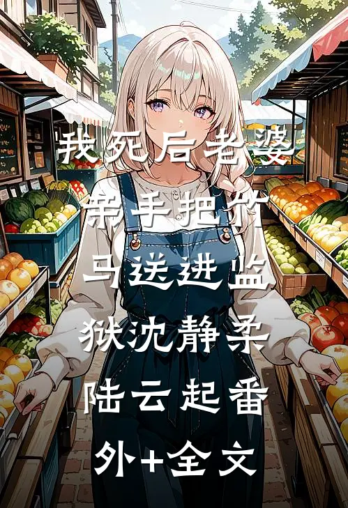 我死后老婆亲手把竹马送进监狱沈静柔陆云起(番外)+(全文)