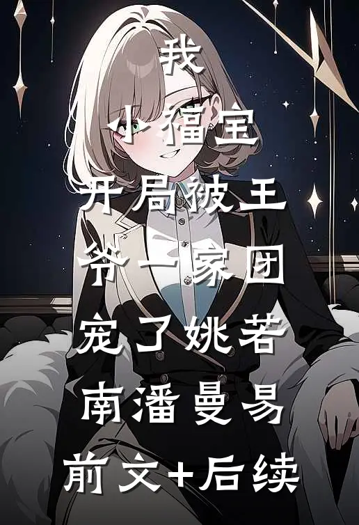 我，小福宝，开局被王爷一家团宠了姚若南潘曼易:前文+后续