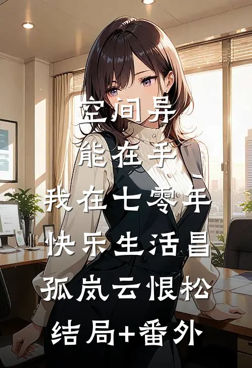 空间异能在手，我在七零年快乐生活昌孤岚云恨松结局+番外