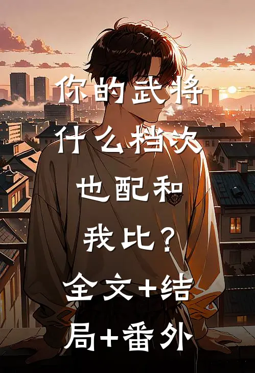 你的武将什么档次，也配和我比？:全文+结局+番外