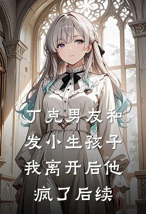 丁克男友和发小生孩子，我离开后他疯了后续