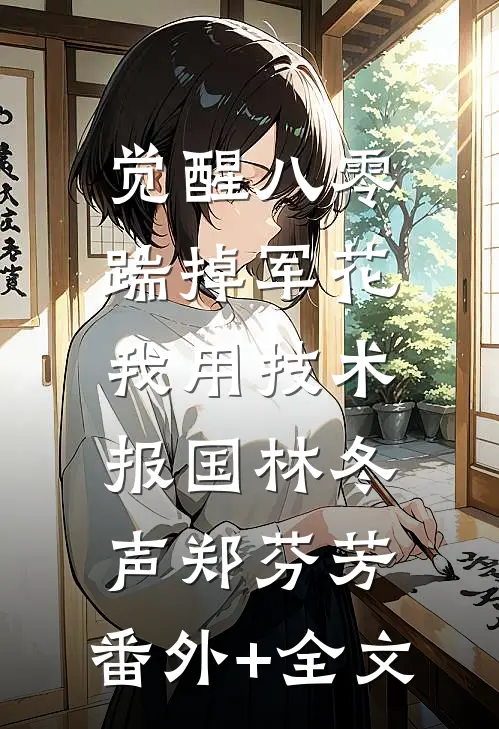 觉醒八零，踹掉军花我用技术报国林冬声郑芬芳:(番外)+(全文)