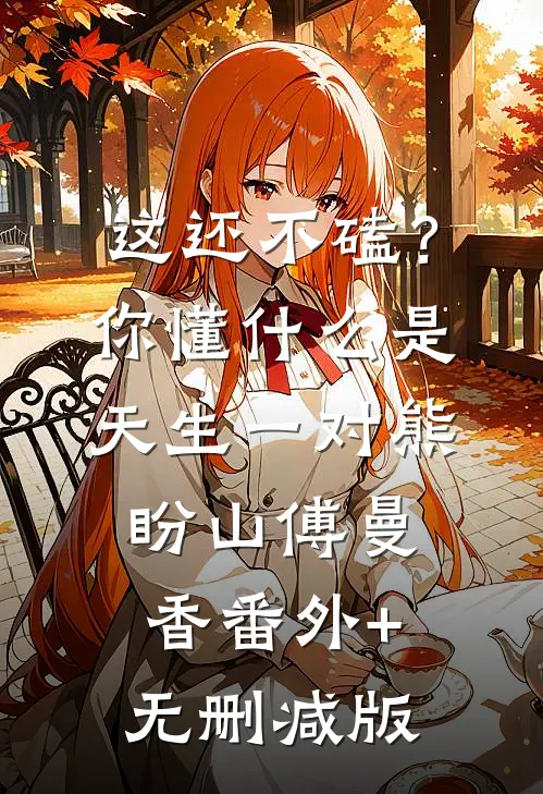 这还不磕？你懂什么是天生一对熊盼山傅曼香:番外+无删减版