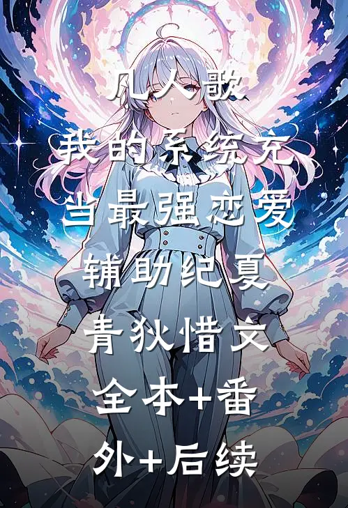 凡人歌：我的系统充当最强恋爱辅助纪夏青狄惜文:全本+番外+后续