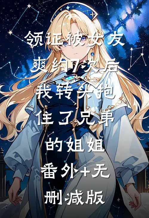 领证被女友爽约7次后，我转头抱住了兄弟的姐姐:番外+无删减版