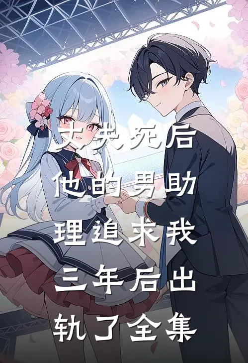丈夫死后，他的男助理追求我三年后出轨了全集