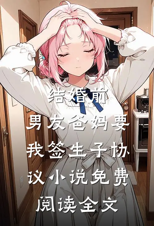 结婚前，男友爸妈要我签生子协议小说免费阅读全文