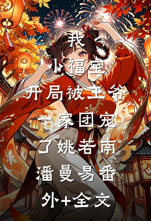 我，小福宝，开局被王爷一家团宠了姚若南潘曼易(番外)+(全文)